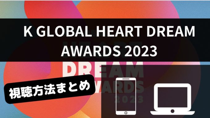 2023 K GLOBAL HEART DREAM AWARDSの視聴方法