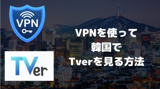 Tverは韓国で見れない！VPNを使って見れるようになる方法を解説